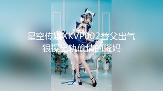 星空传媒XKVP002替父出气狠操出轨偷情的骚妈