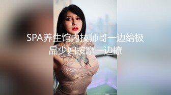 SPA养生馆内技师哥一边给极品少妇按摩一边撩