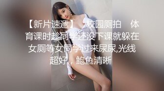 【新片速遞】 ✅校园厕拍✅ 体育课时趁同学还没下课就躲在女厕等女同学过来尿尿,光线超好，鲍鱼清晰 