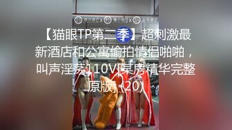 【猫眼TP第二季】超刺激最新酒店和公寓偷拍情侣啪啪，叫声淫荡110V[某房精华完整原版] (20)