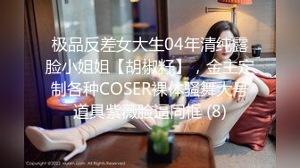 极品反差女大生04年清纯露脸小姐姐【胡椒籽】，金主定制各种COSER裸体骚舞大号道具紫薇脸逼同框 (8)