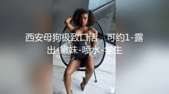 【我有一台拖拉机】顶级高端外围场苗条00后女神，清纯初恋脸，小仙女在仙丹加持下到达高潮