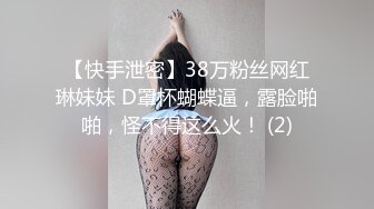 【快手泄密】38万粉丝网红琳妹妹 D罩杯蝴蝶逼，露脸啪啪，怪不得这么火！ (2)