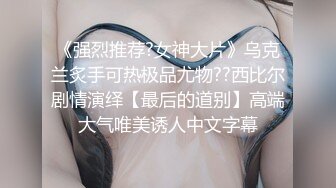 《强烈推荐?女神大片》乌克兰炙手可热极品尤物??西比尔剧情演绎【最后的道别】高端大气唯美诱人中文字幕