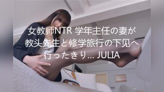 女教师NTR 学年主任の妻が教头先生と修学旅行の下见へ行ったきり… JULIA