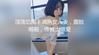 淫荡饥渴丰满熟女人妻，露脸啪啪，传教士做爱