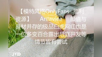 【模特风格OnlyFans⚡福利资源】❤️Arilaviee❤️颜值与身材并存的极品白虎网红也是一位多变百合露出后庭开发等情节皆有尝试