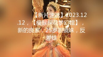 ♈ ♈ ♈ 【新片速遞】2023.12.12，【瘦猴探花梦幻馆】，新的良家，25岁眼镜妹，反差婊