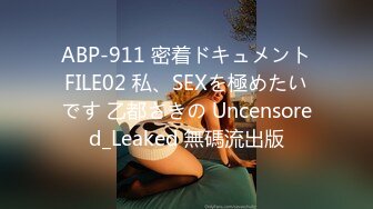  ABP-911 密着ドキュメント FILE02 私、SEXを極めたいです 乙都さきの Uncensored_Leaked 無碼流出版