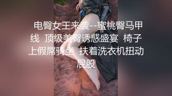   电臀女王来袭--蜜桃臀马甲线  顶级美臀诱惑盛宴  椅子上假屌骑坐  扶着洗衣机扭动屁股