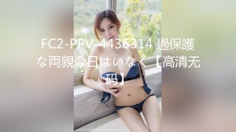 FC2-PPV-4436314 過保護な両親今日はいなく【高清无码】