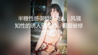  半糖性感御姐张美人，风骚知性的诱人骚表情，狠狠被修了两炮！