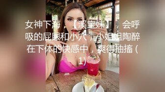 女神下海，【溪宝妹】，会呼吸的屁眼和小穴，小姐姐陶醉在下体的快感中，爽得抽搐 (1)