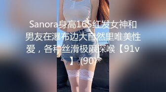 Sanora身高165红发女神和男友在瀑布边大自然里唯美性爱，各种丝滑极限深喉【91v】 (90)