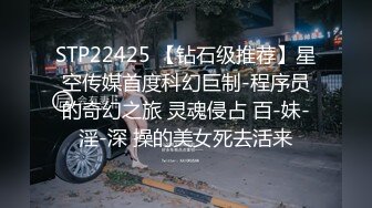 STP22425 【钻石级推荐】星空传媒首度科幻巨制-程序员的奇幻之旅 灵魂侵占 百-妹-淫-深 操的美女死去活来