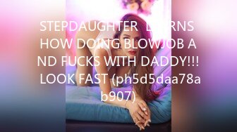 STEPDAUGHTER  LEARNS HOW DOING BLOWJOB AND FUCKS WITH DADDY!!! LOOK FAST (ph5d5daa78ab907)