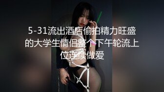 5-31流出酒店偷拍精力旺盛的大学生情侣整个下午轮流上位连续做爱