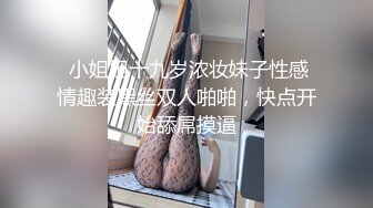  小姐姐十九岁浓妆妹子性感情趣装黑丝双人啪啪，快点开始舔屌摸逼