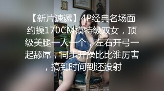 【新片速遞】4P经典名场面约操170CM模特级双女，顶级美腿一人一个，左右开弓一起舔屌，同步开操比比谁厉害，搞到时间到还没射