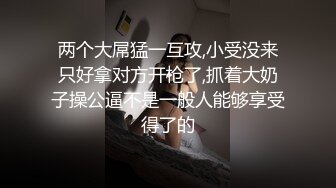 两个大屌猛一互攻,小受没来只好拿对方开枪了,抓着大奶子操公逼不是一般人能够享受得了的