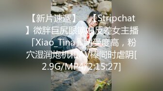 【新片速遞】 ✨【Stripchat】微胖巨尻眼镜娘反差女主播「Xiao_Tina」耐受度高，粉穴湿润炮机和AV棒同时虐阴[2.9G/MP4/2:15:27]