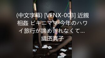 (中文字幕) [VENX-003] 近親相姦 ビキニママ 今年のハワイ旅行が諦めきれなくて… 織田真子