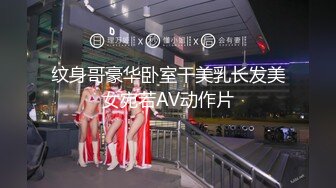 纹身哥豪华卧室干美乳长发美女宛若AV动作片