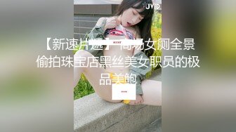 【新速片遞】 商场女厕全景偷拍珠宝店黑丝美女职员的极品美鲍