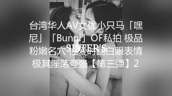 台湾华人AV女优小只马「嘿尼」「Bunni」OF私拍 极品粉嫩名穴 性爱时翻白眼表情极其淫荡夸张【第三弹】2