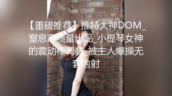 【重磅推荐】推特大神DOM_窒息高质量出品_小提琴女神的震动棒调教_被主人爆操无套内射