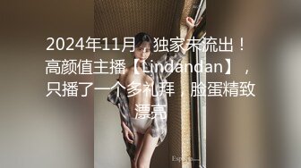 2024年11月，独家未流出！ 高颜值主播【Lindandan】，只播了一个多礼拜，脸蛋精致漂亮