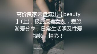 高价良家云盘流出【beauty】(上)，极品反差女友，爱旅游爱分享，日常生活照及性爱视频，精彩！