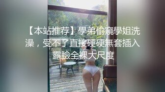 【本站推荐】學弟偷窺學姐洗澡，受不了直接硬硬無套插入 露臉全裸大尺度