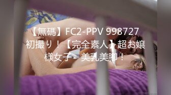 【無碼】FC2-PPV 998727 初撮り！【完全素人】超お嬢様女子　美乳美腳！