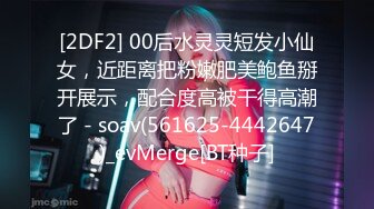 [2DF2] 00后水灵灵短发小仙女，近距离把粉嫩肥美鲍鱼掰开展示，配合度高被干得高潮了 - soav(561625-4442647)_evMerge[BT种子]