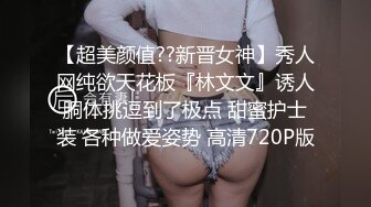 【超美颜值??新晋女神】秀人网纯欲天花板『林文文』诱人胴体挑逗到了极点 甜蜜护士装 各种做爱姿势 高清720P版