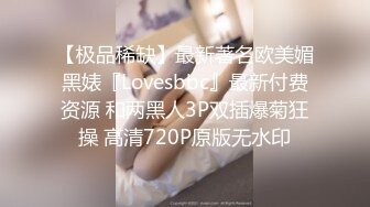 【极品稀缺】最新著名欧美媚黑婊『Lovesbbc』最新付费资源 和两黑人3P双插爆菊狂操 高清720P原版无水印