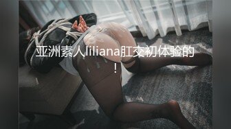 亚洲素人liliana肛交初体验的!