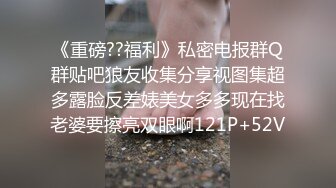 ★☆《健身教练✅稀缺资源》★☆私密猎奇部落付费群贵宾席专属福利孕妇篇~各种挺着大肚子待产的骚妇啪啪~怀孕私处有变化~逼肥水多欲望强