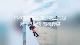 PMC077美女第一次上门服务，被操哭-蜜桃传媒