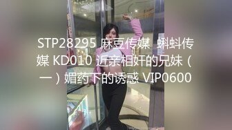 STP28295 麻豆传媒  蝌蚪传媒 KD010 近亲相奸的兄妹（一）媚药下的诱惑 VIP0600