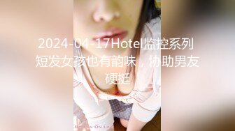 2024-04-17Hotel监控系列 短发女孩也有韵味，协助男友硬挺