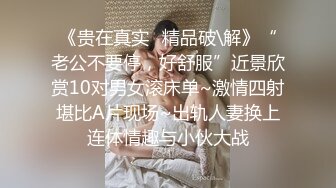 《贵在真实✿精品破\解》“老公不要停，好舒服”近景欣赏10对男女滚床单~激情四射堪比A片现场~出轨人妻换上连体情趣与小伙大战