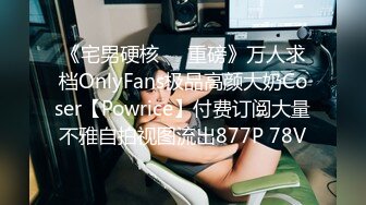 《宅男硬核❤️重磅》万人求档OnlyFans极品高颜大奶Coser【Powrice】付费订阅大量不雅自拍视图流出877P 78V