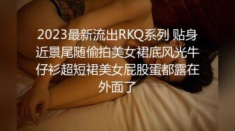 2023最新流出RKQ系列 贴身近景尾随偷拍美女裙底风光牛仔衫超短裙美女屁股蛋都露在外面了