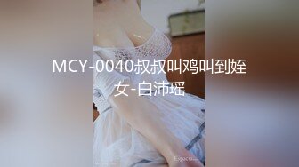 MCY-0040叔叔叫鸡叫到姪女-白沛瑶