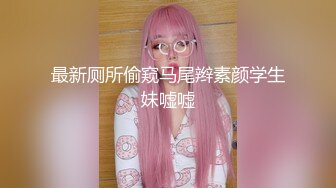 最新厕所偷窥马尾辫素颜学生妹嘘嘘