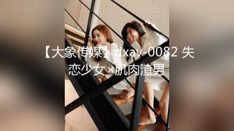 【大象传媒】dxav-0082 失恋少女×肌肉渣男