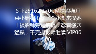 STP29162 170CM情趣猫耳朵小姐姐！找了个小哥来操她！摄影师旁边拍摄，怼着骚穴猛操，干完摄影师继续 VIP0600