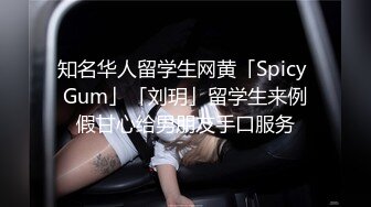 知名华人留学生网黄「Spicy Gum」「刘玥」留学生来例假甘心给男朋友手口服务